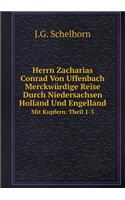 Herrn Zacharias Conrad Von Uffenbach Merckwürdige Reise Durch Niedersachsen Holland Und Engelland Mit Kupfern. Theil 1-3