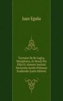 Tractatus De Re Logica, Metaphisica, Et Morali Pro Filiis Et Alumnis Instituti Nacionalis Jacobo Politanae Erudiendis (Latin Edition)