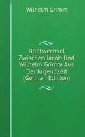Briefwechsel Zwischen Jacob Und Wilhelm Grimm Aus Der Jugendzeit (German Edition)