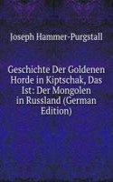 Geschichte Der Goldenen Horde in Kiptschak, Das Ist: Der Mongolen in Russland (German Edition)