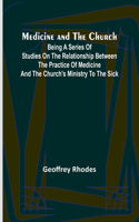 Medicine and the Church; Being a series of studies on the relationship between the practice of medicine and the church's ministry to the sick