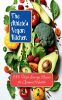 Athlete's Vegan Kitchen: 100+ High-Energy Recipes for Optimal Health