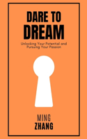 Dare to Dream: Unlocking Your Potential and Pursuing Your Passion