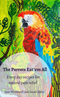 Parrots Eat 'em All: Every day recipes for natural pain relief