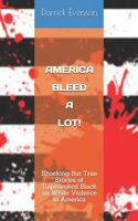 America Bleed A Lot: Shocking But True Stories of Unprovoked Black on White violence in America