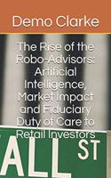 The Rise of the Robo-Advisors: Artificial Intelligence, Market Impact and Fiduciary Duty of Care to Retail Investors