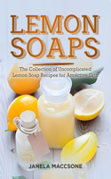 Lemon Soaps: The Collection of Uncomplicated Lemon Soap Recipes for Attractive Skin