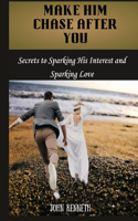 make him chase after you: Secrets to Sparking His Interest and Sparking Love