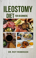 Ileostomy Diet for Beginners: Nourishing Life After Surgery: A Comprehensive Guide To Ileostomy Nutrition For Beginners With Delectable Recipes And Practical Meal Plans