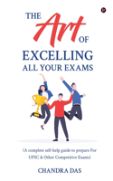 The Art of Excelling All Your Exams: A Complete Self-Help Guide to Prepare for UPSC & Other Competitive Exams