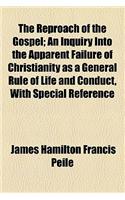 The Reproach of the Gospel; An Inquiry Into the Apparent Failure of Christianity as a General Rule of Life and Conduct, with Special Reference to the