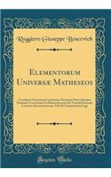Elementorum Universæ Matheseos: Continens Sectionum Conicarum Elementa Nova Quadam Methodo Concinnata Et Dissertationem De Transformatione Locorum Geometricorum, Ubi De Continuitatis Lege (Classic Reprint)