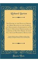 The History of the House of Orange, or a Brief Relation of the Glorious and Magnanimous Achievements of His Majesty's Renowned Predecessors, and Likewise of His Own Heroic Actions Till the Late Wonderful Revolution: Together with the History of Wil: Together with the History of William an