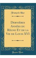 DerniÃ¨res AnnÃ©es Du RÃ¨gne Et de la Vie de Louis XVI (Classic Reprint)