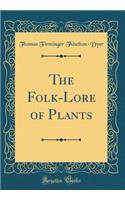 The Folk-Lore of Plants (Classic Reprint)