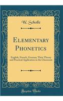 Elementary Phonetics: English, French, German; Their Theory and Practical Application in the Classroom (Classic Reprint)