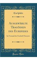 Ausgewï¿½hlte Tragï¿½dien Des Euripides: Im Versmaï¿½ Der Urschrift ï¿½bersetzt (Classic Reprint)