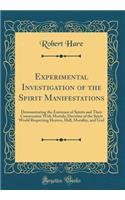 Experimental Investigation of the Spirit Manifestations: Demonstrating the Existence of Spirits and Their Communion with Mortals; Doctrine of the Spirit World Respecting Heaven, Hell, Morality, and God (Classic Reprint): Demonstrating the Existence of Spirits and Their Communion with Mortals; Doctrine of the Spirit World Respecting Heaven, Hell, Morality, and God (Cl