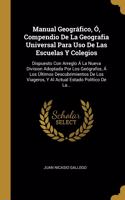 Manual Geográfico, Ó, Compendio De La Geografia Universal Para Uso De Las Escuelas Y Colegios: Dispuesto Con Arreglo Á La Nueva Division Adoptada Por Los Geógrafos, Á Los Últimos Descubrimientos De Los Viageros, Y Al Actual Estado Político De 