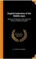 English Industries of the Middle Ages: Being an Introduction to the Industrial History of Medieval England