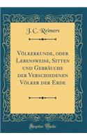 Völkerkunde, oder Lebensweise, Sitten und Gebräuche der Verschiedenen Völker der Erde (Classic Reprint)