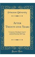 After Twenty-?ve Years: An Account of the Quarter-Century Celebration of the Class of '77; Princeton University, 1877-1902 (Classic Reprint)