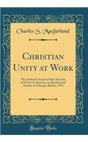 Christian Unity at Work: The Federal Council of the Churches of Christ in America, in Quadrennial Session at Chicago, Illinois, 1912 (Classic Reprint)