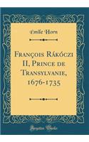 FranÃ§ois RÃ¡kÃ³czi II, Prince de Transylvanie, 1676-1735 (Classic Reprint)