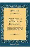 Farmington in the War of the Revolution: An Historical Address Delivered at the Annual Meeting of the Village Library Company of Farmington, May 3, 1893 (Classic Reprint): An Historical Address Delivered at the Annual Meeting of the Village Library Company of Farmington, May 3, 1893 (Classic Reprint)