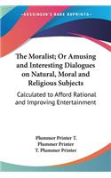 The Moralist; Or Amusing and Interesting Dialogues on Natural, Moral and Religious Subjects: Calculated to Afford Rational and Improving Entertainment(English)