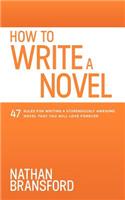 How to Write a Novel: 47 Rules for Writing a Stupendously Awesome Novel That You Will Love Forever