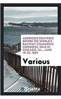 Addresses Delivered Before the World's Railway Commerce Congress, Held in Chicago, Ill., June 19-23, 1893