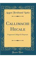 Callimachi Hecale: Fragmenta Collegit Et Disposuit (Classic Reprint)