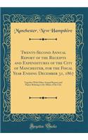 Twenty-Second Annual Report of the Receipts and Expenditures of the City of Manchester, for the Fiscal Year Ending December 31, 1867: Together With Other Annual Reports and Papers Relating to the Affairs of the City (Classic Reprint)