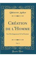 CrÃ©ation de l'Homme, Vol. 1: Son DÃ©veloppement Et Sa DestinÃ©e (Classic Reprint): Son DÃ©veloppement Et Sa DestinÃ©e (Classic Reprint)