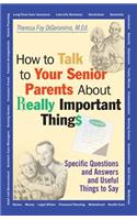 How to Talk to Your Senior Parents about Really Important Things: Specific Questions and Answers and Useful Things to Say