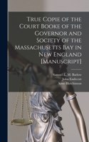 True Copie of the Court Booke of the Governor and Society of the Massachusetts Bay in New England [manuscript]