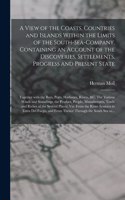 View of the Coasts, Countries and Islands Within the Limits of the South-Sea-Company. Containing an Account of the Discoveries, Settlements, Progress and Present State; Together With the Bays, Ports, Harbours, Rivers, &c. The Various Winds And...