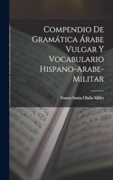Compendio de gramática árabe vulgar y vocabulario hispano-arabe-militar