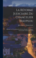 Réforme Judiciaire Du Chancelier Maupeou: Mémoire Lu À L'académie Des Sciences Morales Et Politiques En Novembre Et Décembre 1879