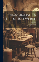 Lucas Cranach's Leben Und Werke