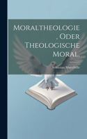 Moraltheologie, oder theologische Moral.