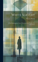 White Slavery: A New Emancipation Cause, Presented to the People of the United States