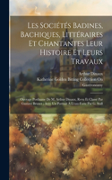 Les Sociétés Badines, Bachiques, Littéraires Et Chantantes Leur Histoire Et Leurs Travaux