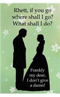 Rhett, If You Go Where Shall I Go? What Shall I Do? Frankly My Dear, I Don't Give A Damn!: Gone With The Wind Notebook Journal Featuring Scarlett O'Hara and Rhett Butler with Rhett's Famous Quote for Classic Movie Fans Lovers Writing Book