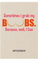 Sometimes I Grab My Boobs NOTIZBUCH: Liniertes Notizheft für Scherzkekse Witzbold & Sprüche Liebhaber - witziges Geschenk für Freundin & Freund - A5 Notebook 6x9 Inch 120 Seiten - Gebur