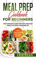Meal Prep Cookbook for Beginners: The complete Guide for Fast and Easy Meals to Cook, Grab and Go; 100+ Healthy and Delicious Recipes