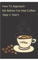 How To Approach Me Before I've Had Coffee Step 1 Don't.: Notebook Journal To Write In