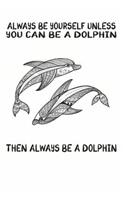 Always Be Yourself Unless You Can Be A Dolphin Then Always Be A Dolphin