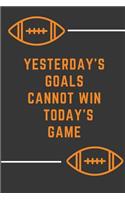 YESTERDAY'S GOALS CANNOT WIN TODAY'S GAME football: Motivational Quote Notebook-Lined Notebook